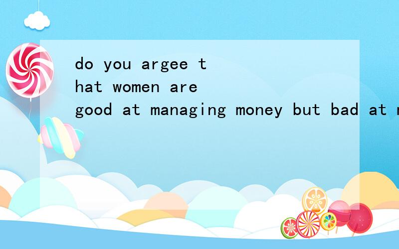 do you argee that women are good at managing money but bad at managing people?100字的英文作文