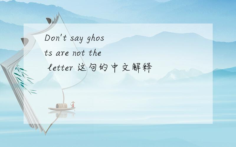 Don't say ghosts are not the letter 这句的中文解释