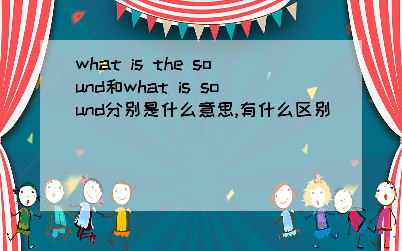 what is the sound和what is sound分别是什么意思,有什么区别