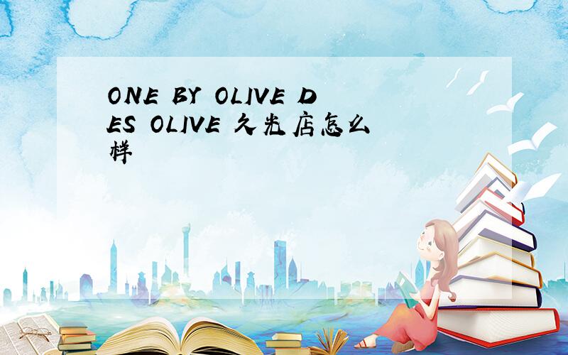 ONE BY OLIVE DES OLIVE 久光店怎么样