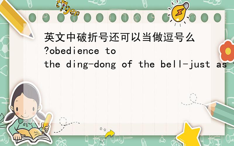 英文中破折号还可以当做逗号么?obedience to the ding-dong of the bell-just as though weare so many living machines.