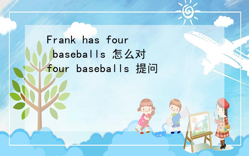 Frank has four baseballs 怎么对four baseballs 提问