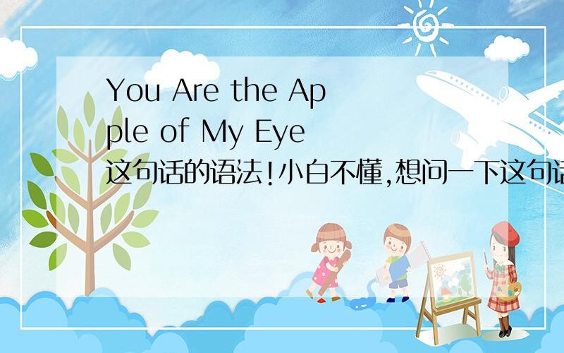 You Are the Apple of My Eye 这句话的语法!小白不懂,想问一下这句话为什么You Are Apple My Eye的首个字母要大写.而the跟of ,首个字母需要小写呢>?