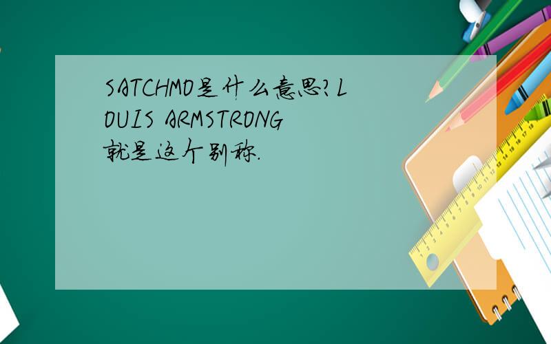 SATCHMO是什么意思?LOUIS ARMSTRONG就是这个别称．
