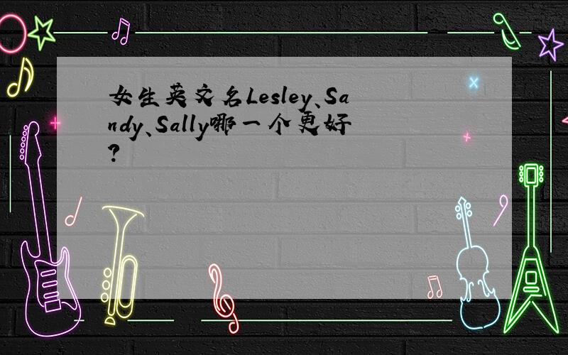 女生英文名Lesley、Sandy、Sally哪一个更好?