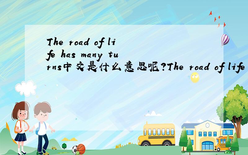 The road of life has many turns中文是什么意思呢?The road of life has many turns