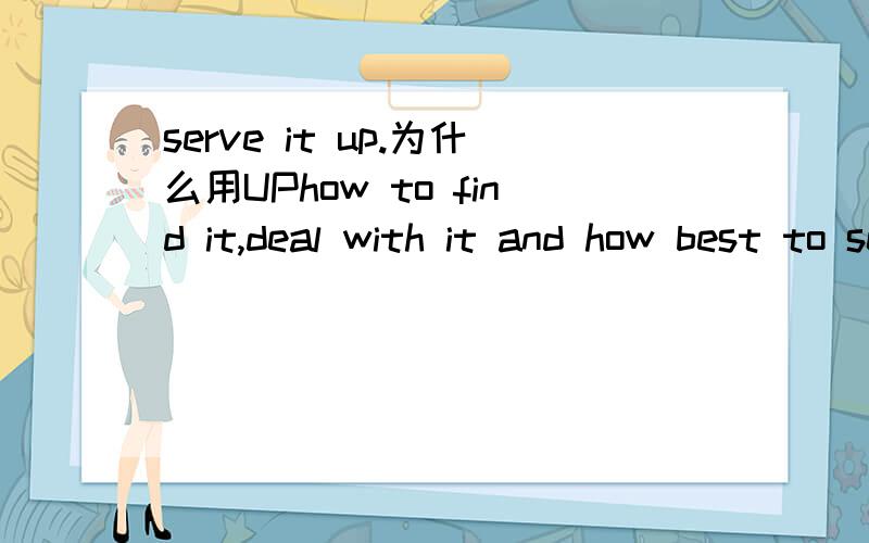 serve it up.为什么用UPhow to find it,deal with it and how best to serve it up.