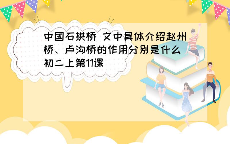 中国石拱桥 文中具体介绍赵州桥、卢沟桥的作用分别是什么 初二上第11课