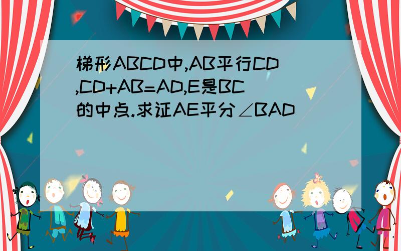 梯形ABCD中,AB平行CD,CD+AB=AD,E是BC的中点.求证AE平分∠BAD