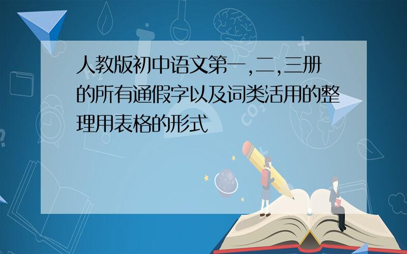 人教版初中语文第一,二,三册的所有通假字以及词类活用的整理用表格的形式