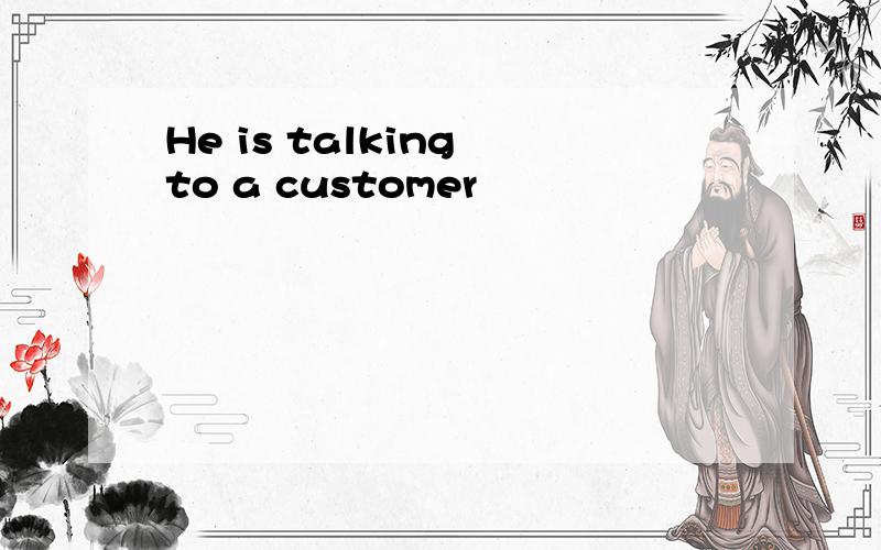 He is talking to a customer