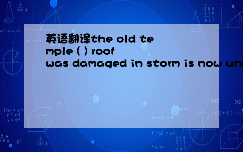 英语翻译the old temple ( ) roof was damaged in storm is now under repair.A whereB whichC itsD whose答案选whose