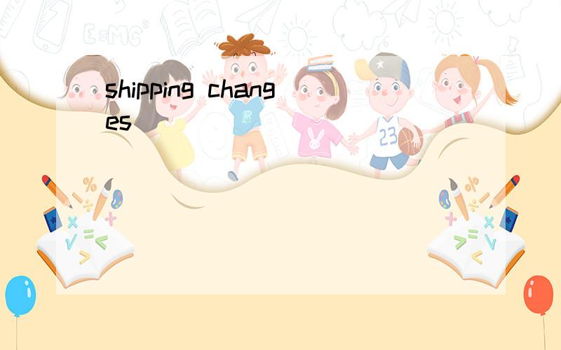 shipping changes