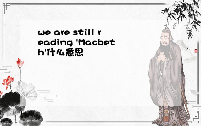 we are still reading 'Macbeth'什么意思