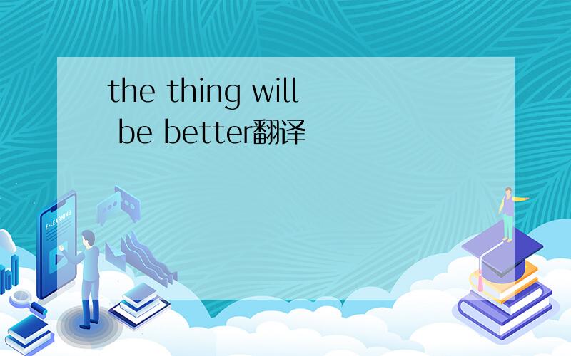 the thing will be better翻译