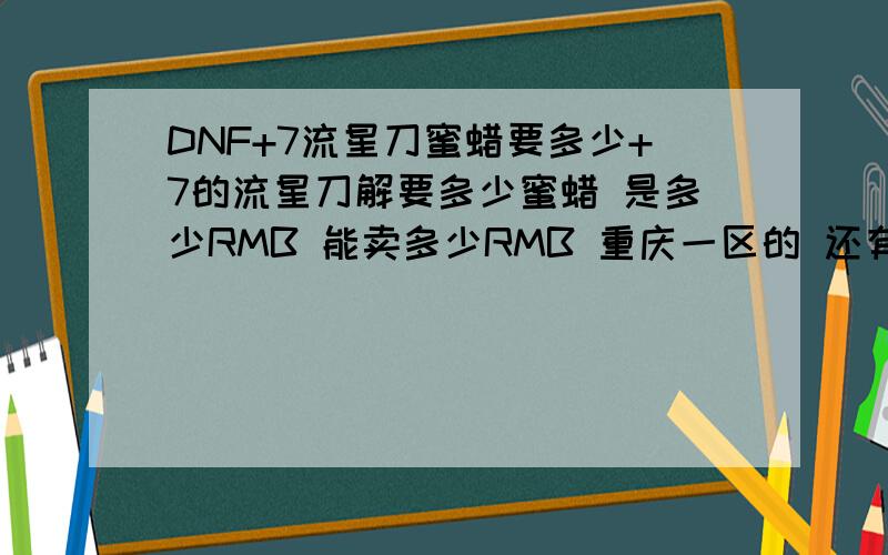 DNF+7流星刀蜜蜡要多少+7的流星刀解要多少蜜蜡 是多少RMB 能卖多少RMB 重庆一区的 还有+10的摸竹