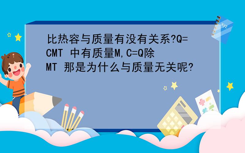 比热容与质量有没有关系?Q=CMT 中有质量M,C=Q除MT 那是为什么与质量无关呢?