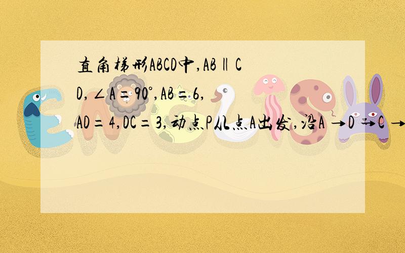 直角梯形ABCD中,AB‖CD,∠A=90°,AB=6,AD=4,DC=3,动点P从点A出发,沿A →D →C →B方向移动,动点Q从点A出发,在AB边上移动．设点P移动的路程为x,点Q移动的路程为y（1）求y与x的函数关系式,并求出x,y的取