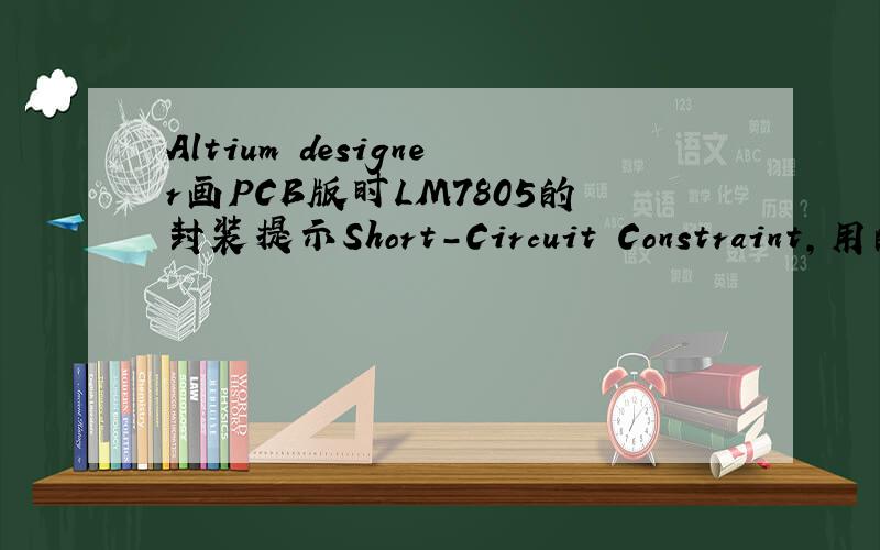 Altium designer画PCB版时LM7805的封装提示Short-Circuit Constraint,用的是TO-220封装