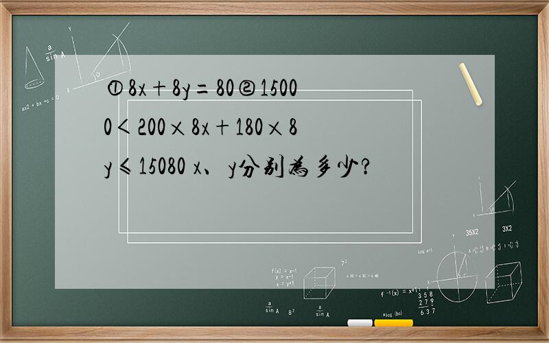 ①8x+8y=80②15000＜200×8x+180×8y≤15080 x、y分别为多少?
