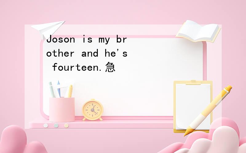 Joson is my brother and he's fourteen.急