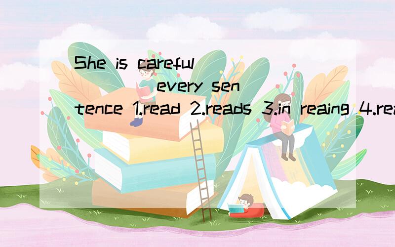 She is careful____ every sentence 1.read 2.reads 3.in reaing 4.reading