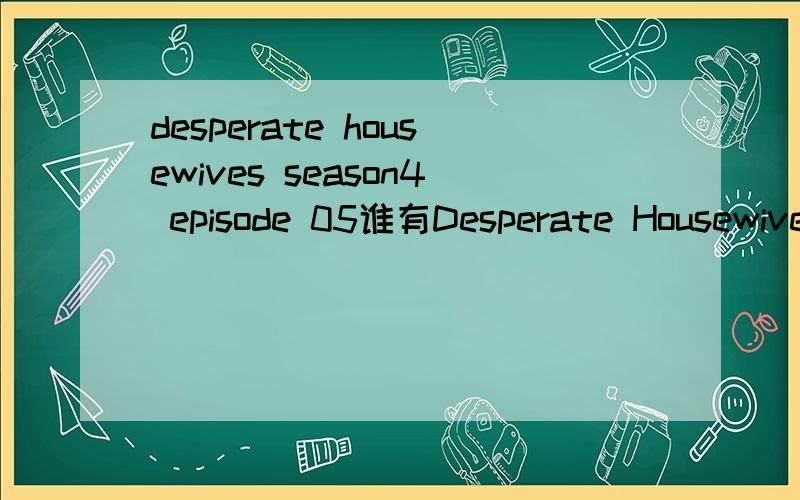 desperate housewives season4 episode 05谁有Desperate Housewives的剧本