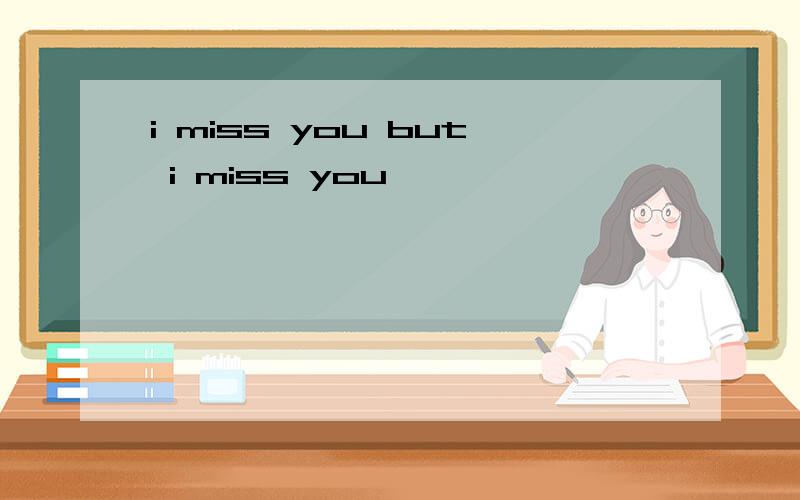 i miss you but i miss you