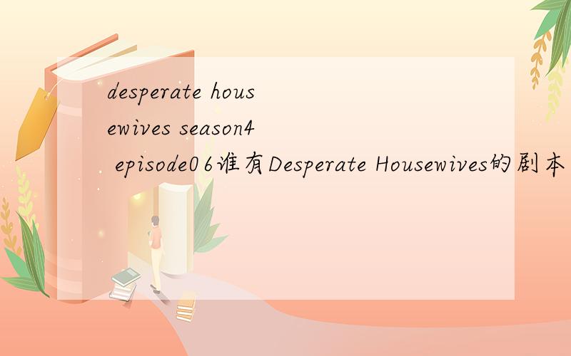 desperate housewives season4 episode06谁有Desperate Housewives的剧本