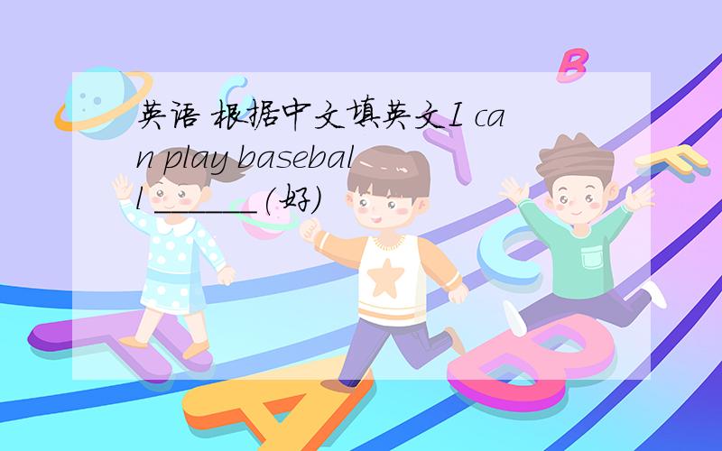 英语 根据中文填英文I can play baseball ______(好）