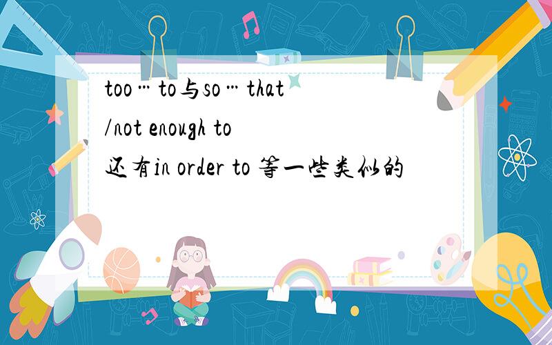 too…to与so…that/not enough to还有in order to 等一些类似的