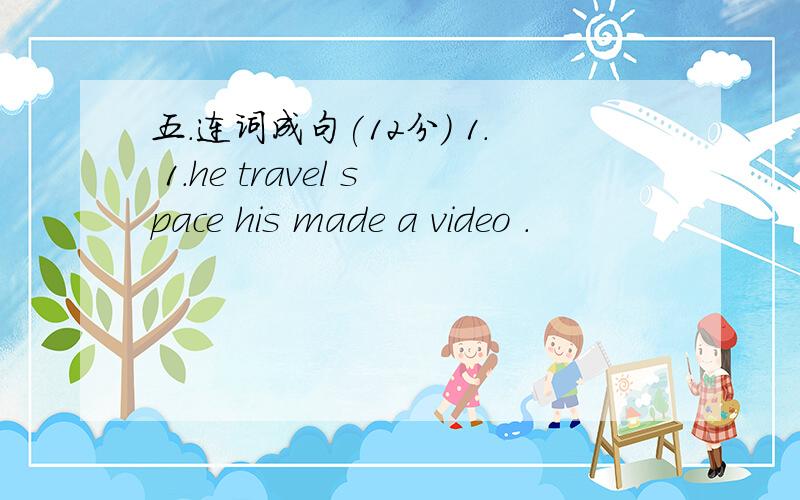 五.连词成句(12分) 1. 1.he travel space his made a video .