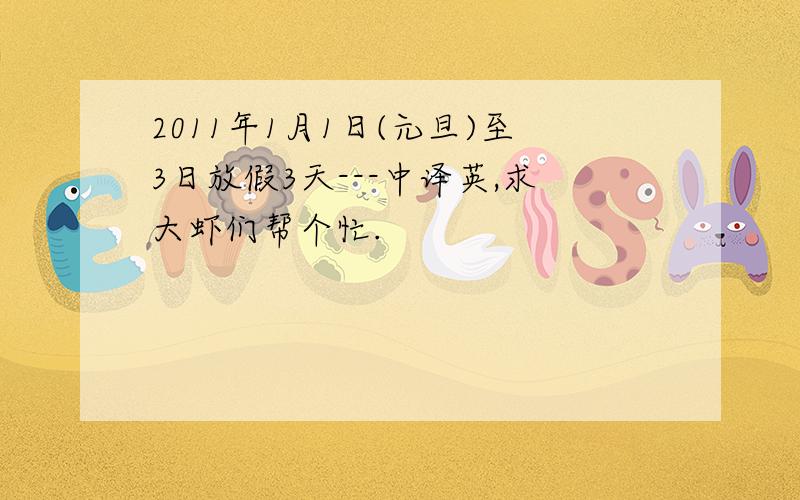 2011年1月1日(元旦)至3日放假3天---中译英,求大虾们帮个忙.