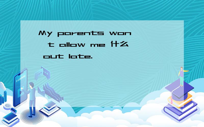 My parents won't allow me 什么 out late.