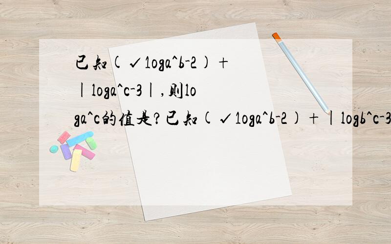 已知(√1oga^b-2)+|loga^c-3|,则loga^c的值是?已知(√1oga^b-2)+|logb^c-3|=0,则loga^c的值是？