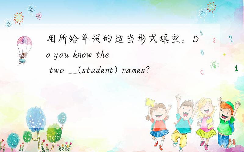 用所给单词的适当形式填空：Do you know the two __(student) names?