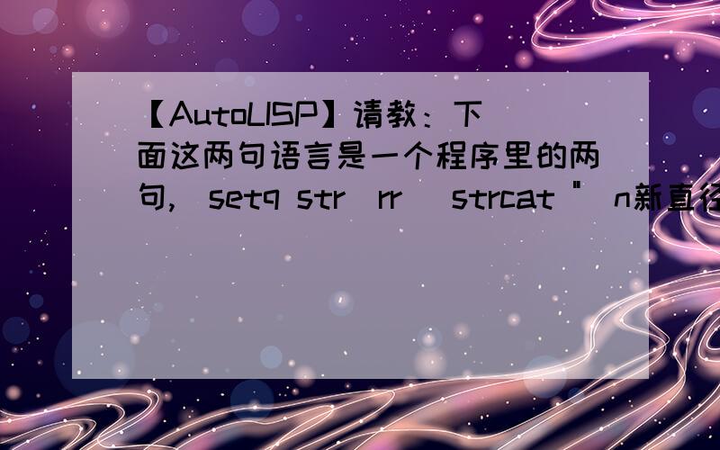 【AutoLISP】请教：下面这两句语言是一个程序里的两句,(setq str_rr (strcat 