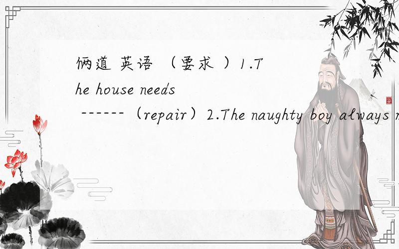 俩道 英语 （要求 ）1.The house needs ------（repair）2.The naughty boy always makes his mother------（担心）