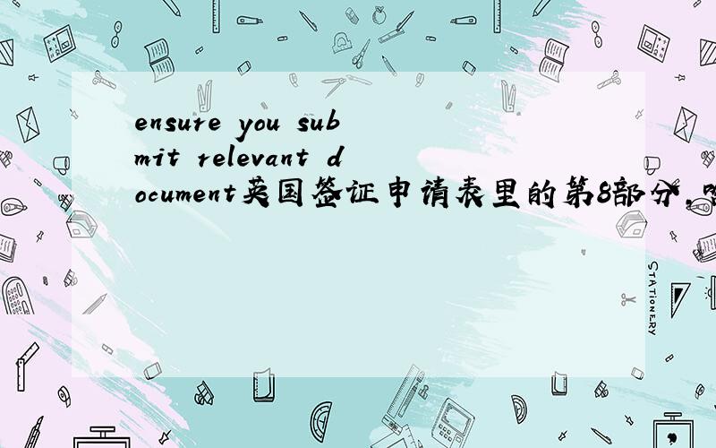ensure you submit relevant document英国签证申请表里的第8部分,啥玩意啊,咋填?suppporting documents checklist ensure you submit all relevant documents all applicants personal details section student denpendand of aa student finances an