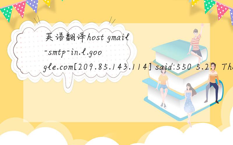 英语翻译host gmail-smtp-in.l.google.com[209.85.143.114] said:550 5.2.1 The email account that you tried to reach is disabled.u12si3127416tia.3 (in reply to RCPT TO command).