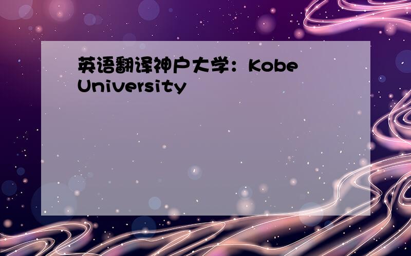 英语翻译神户大学：Kobe University