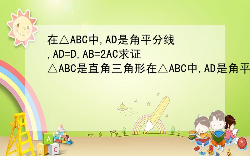 在△ABC中,AD是角平分线,AD=D,AB=2AC求证△ABC是直角三角形在△ABC中,AD是角平分线,AD=BD,AB=2AC求证△ABC是直角三角形