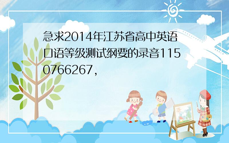 急求2014年江苏省高中英语口语等级测试纲要的录音1150766267,