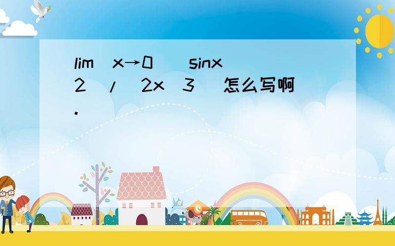lim（x→0）(sinx^2)/(2x^3) 怎么写啊.
