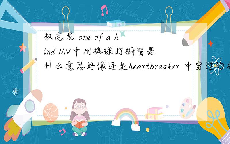 权志龙 one of a kind MV中用棒球打橱窗是什么意思好像还是heartbreaker 中穿过的衣服