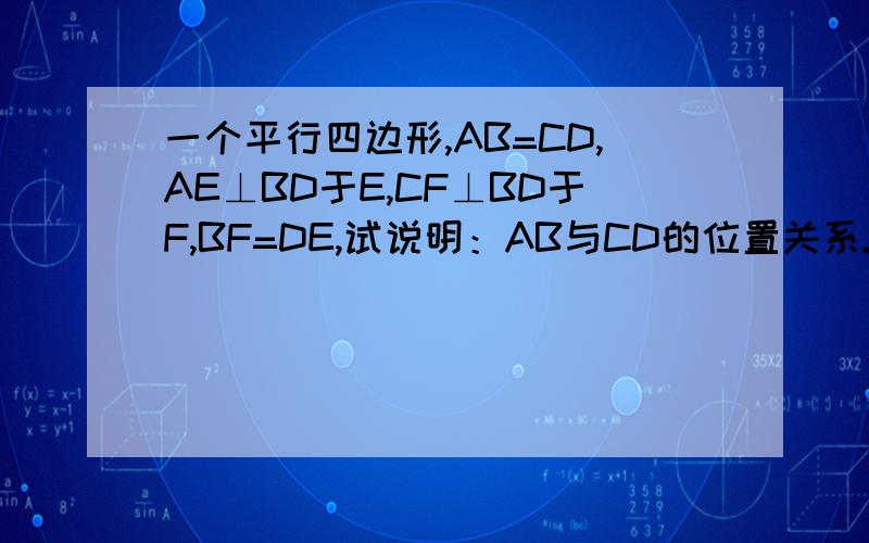 一个平行四边形,AB=CD,AE⊥BD于E,CF⊥BD于F,BF=DE,试说明：AB与CD的位置关系.