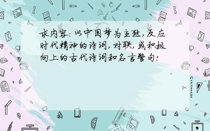求内容:以中国梦为主题,反应时代精神的诗词,对联,或积极向上的古代诗词和名言警句!
