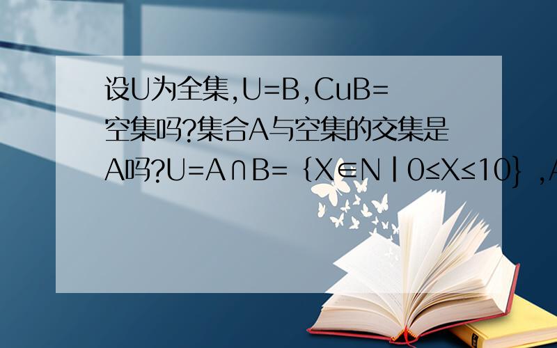 设U为全集,U=B,CuB=空集吗?集合A与空集的交集是A吗?U=A∩B=｛X∈N|0≤X≤10} ,A∩(CuB)={1,3,5,7},试求集合B？这个题共几种答案，需要分类吗？