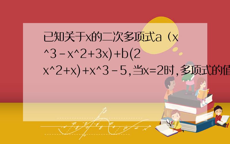已知关于x的二次多项式a（x^3-x^2+3x)+b(2x^2+x)+x^3-5,当x=2时,多项式的值为-17,求a.b的值.