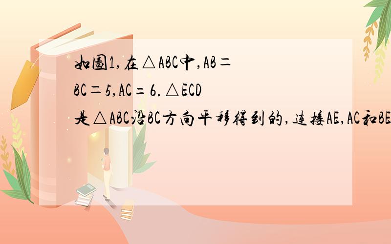 如图1,在△ABC中,AB＝BC＝5,AC=6.△ECD是△ABC沿BC方向平移得到的,连接AE,AC和BE相交于点O.（1）判断四边形ABCE是怎样的四边形,说明理由；（2）如图2,P是线段BC上一动点（图2）,（不与点B、C重合）,